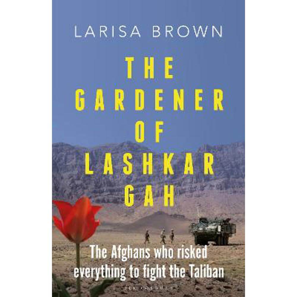 The Gardener of Lashkar Gah: The Afghans who Risked Everything to Fight the Taliban (Hardback) - Larisa Brown